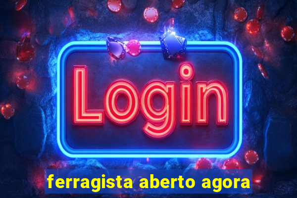 ferragista aberto agora